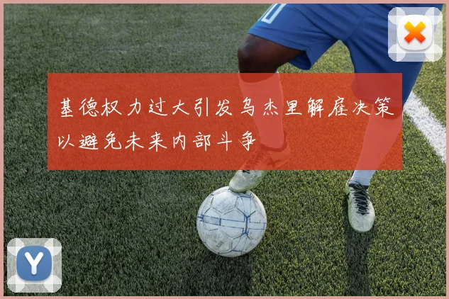 基德权力过大引发乌杰里解雇决策以避免未来内部斗争