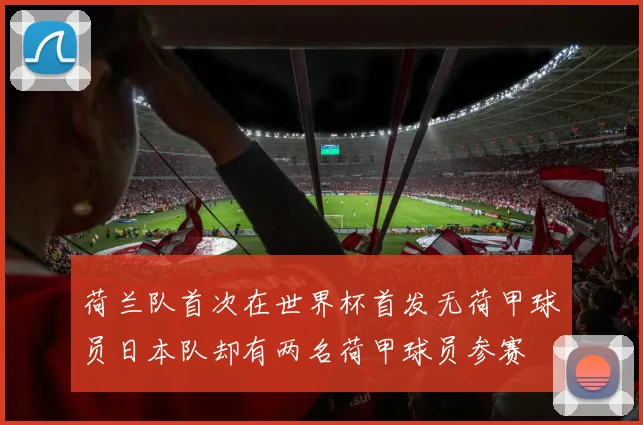 荷兰队首次在世界杯首发无荷甲球员日本队却有两名荷甲球员参赛