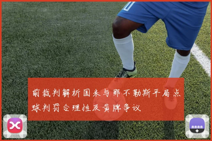 前裁判解析国米与那不勒斯平局点球判罚合理性及黄牌争议