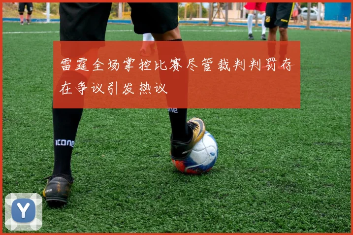 雷霆全场掌控比赛尽管裁判判罚存在争议引发热议