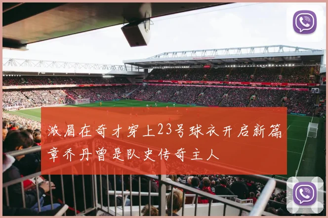 浓眉在奇才穿上23号球衣开启新篇章乔丹曾是队史传奇主人