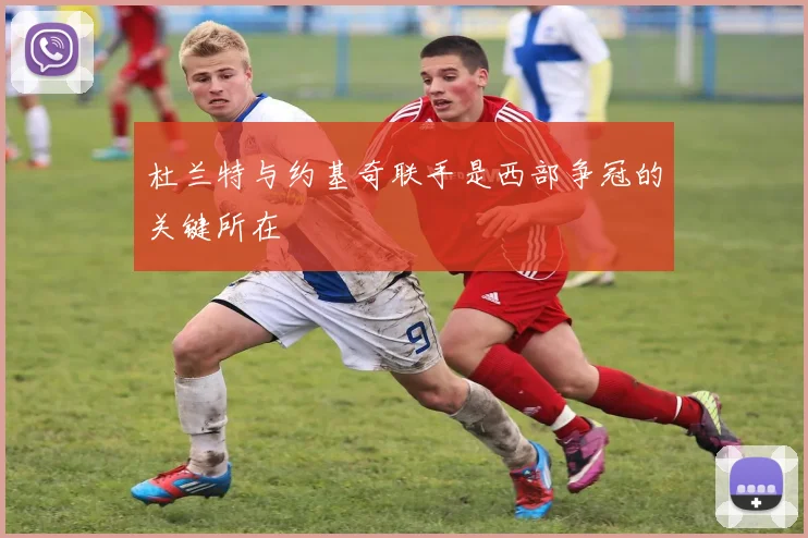 杜兰特与约基奇联手是西部争冠的关键所在