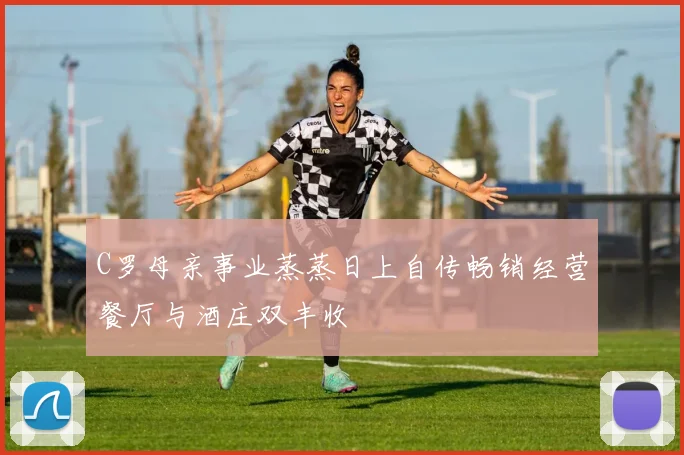 C罗母亲事业蒸蒸日上自传畅销经营餐厅与酒庄双丰收