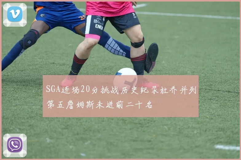 SGA连场20分挑战历史纪录杜乔并列第五詹姆斯未进前二十名